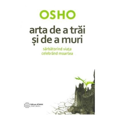 Arta de a trai si de a muri. Sarbatorind viata si celebrand moartea - Osho foto