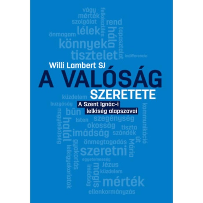 A val&oacute;s&aacute;g szeretete - A Szent Ign&aacute;c-i lelkis&eacute;g alapszavai - Willi Lambert SJ