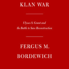 Klan War: Ulysses S. Grant and the Battle to Save Reconstruction