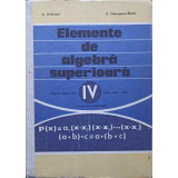 ELEMENTE DE ALGEBRA SUPERIOARA. MANUAL PENTRU ANUL IV LICEU, SECTIA REALA-A. HOLLINGER, E. GEORGESCU-BUZAU-251407