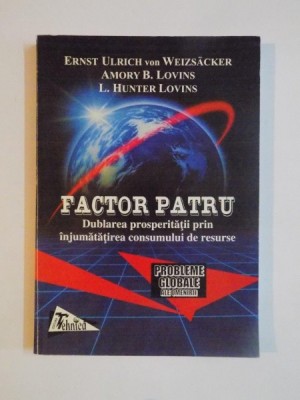 FACTOR PATRU , DUBLAREA PROSPERITATII PRIN INJUMATATIREA CONSUMULUI DE RESURSE de ERNST ULRICH VON WEIZSACKER...L.HUNTER LOVINS 1998 foto