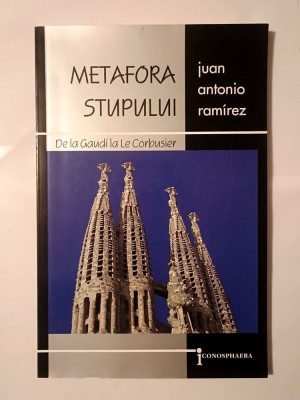 Juan Antonio Ramirez - Metafora stupului - de la Gaudi la Le Corbusier foto