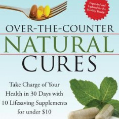 Over the Counter Natural Cures: Take Charge of Your Health in 30 Days with 10 Lifesaving Supplements for Under $10