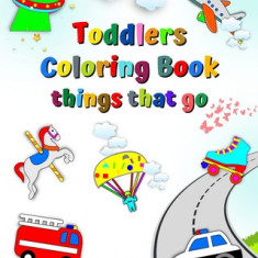 Toddlers Coloring Book things that go: The first coloring of little children, cars, fire truck, ambulance, age 3+