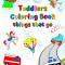 Toddlers Coloring Book things that go: The first coloring of little children, cars, fire truck, ambulance, age 3+