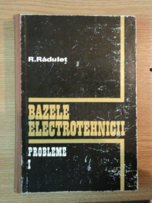 BAZELE ELECTROTEHNICII , PROBLEME I de R. RADULET foto