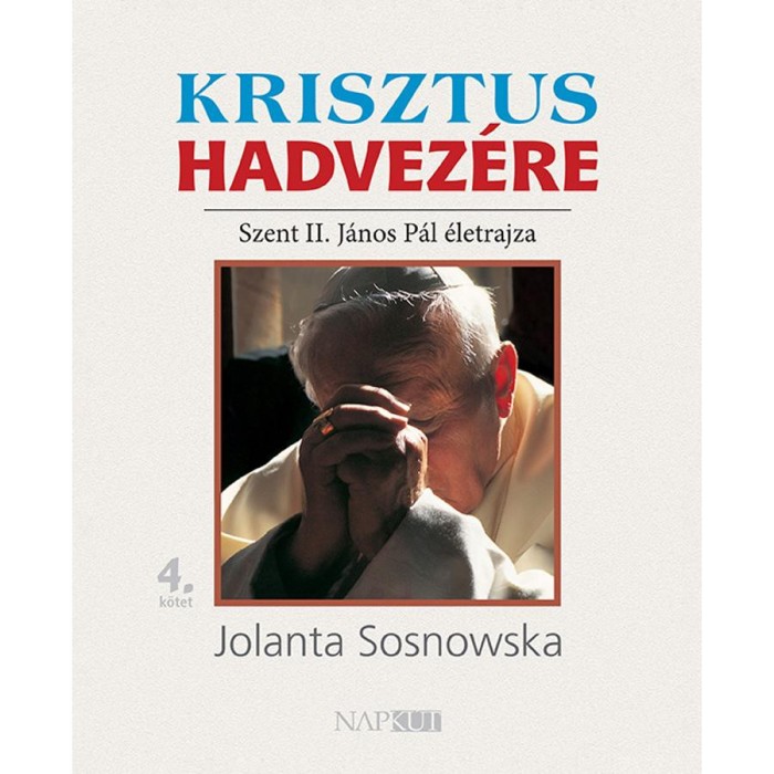 Krisztus hadvez&eacute;re - Szent II. J&aacute;nos P&aacute;l &eacute;letrajza, 4. k&ouml;tet - Jolanta Sosnowska