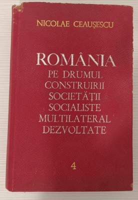 NICOLAE CEAUȘESCU - ROM&amp;Acirc;NIA PE DRUMUL DESĂV&amp;Acirc;RȘIRII CONSTRUCȚIEI SOCIALISTE VOL 4 foto