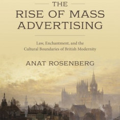 The Rise of Mass Advertising: Law, Enchantment, and the Cultural Boundaries of British Modernity
