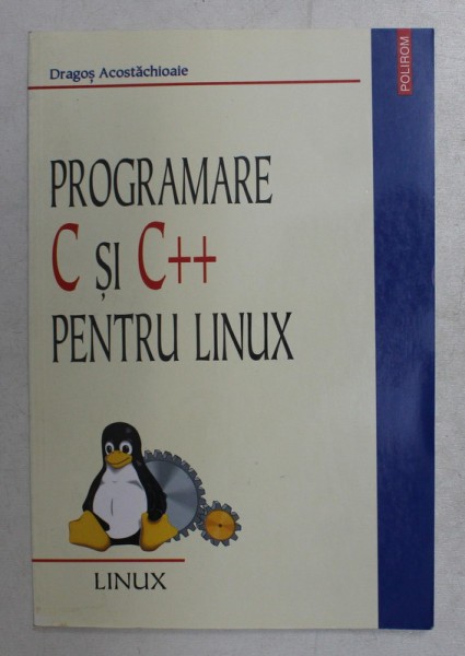 PROGRAMARE C SI C ++ PENTRU LINUX de DRAGOS ACOSTACHIOAIE , 2002