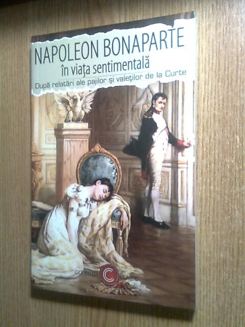 Napoleon Bonaparte in viata sentimentala - Dupa memorii necunoscute de paji, valeti, sambelani si doamne de la Curte (Paul Editions, 2018)
