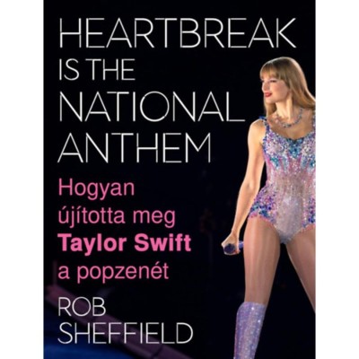 Heartbreak Is the National Anthem - Hogyan &amp;uacute;j&amp;iacute;totta meg Taylor Swift a popzen&amp;eacute;t - Rob Sheffield foto