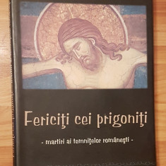 Fericiti cei prigoniti. Martiri ai temnitelor romanesti