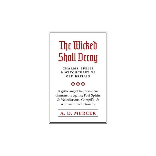 The Wicked Shall Decay: Charms, Spells and Witchcraft of Old Britain
