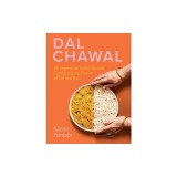 Dal Chawal: 85 Vegetarian Indian Recipes Combining the Power of Dal and Rice