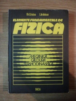 ELEMENTE FUNDAMENTALE DE FIZICA- MECANICA CALDURA TERMODINAMICA de GH. CRISTEA SI I. ARDELEAN, CLUJ 1980 foto