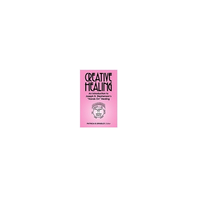 Creative Healing: N Introduction to Joseph B. Stephenson&#039;s &quot;&quot;Hands On&quot;&quot; Healing