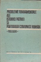 Probleme Fundamentale ale Istoriei Patriei si Partidului Comunist Roman - Prelegeri foto