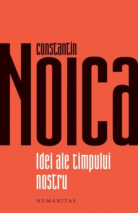 Idei Ale Timpului Nostru, Constantin Noica - Editura Humanitas