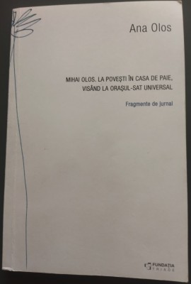 ANA OLOS: CU MIHAI OLOS LA POVESTI IN CASA DE PAIE, VISAND LA ORASUL-SAT UNIVERSAL (FRAGMENTE DE JURNAL, 1980-1990) [2015, fara fila de garda] foto
