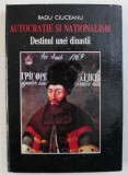 AUTOCRATIE SI NATIONALISM - DESTINUL UNEI DINASTII de RADU CIUCEANU , 2001 , * DEDICATIE