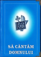 C5989N Să c&acirc;ntăm Domnului, carte de c&acirc;ntări a Oastei Domnului, apare cu binecuv&acirc;ntarea &Icirc;PS Sale Dr Antonie Plămădeală, Mitropolitul Ardealului, 2000