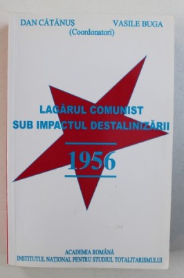 LAGARUL COMUNIST SUB IMPACTUL DESTALINIZARII - 1956 de DAN CATANUS si VASILE BUGA , 2006 foto