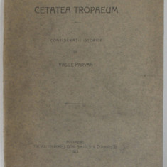 CETATEA TROPAEUM , CONSIDERATII ISTORICE de VASILE PARVAN - BUCURESTI, 1912