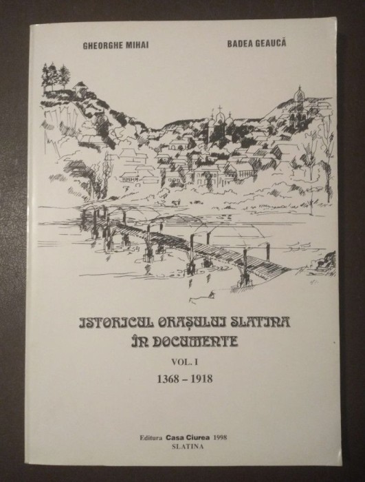 Gheorghe Mihai; Badea Geaucă - Istoricul orașului Slatina &icirc;n documente vol. 1