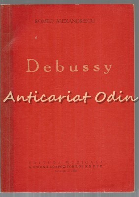 Claude Debussy. Viata Si Opera - Romeo Alexandresc