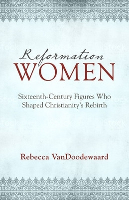 Reformation Women: Sixteenth-Century Figures Who Shaped Christianity&amp;#039;s Rebirth foto