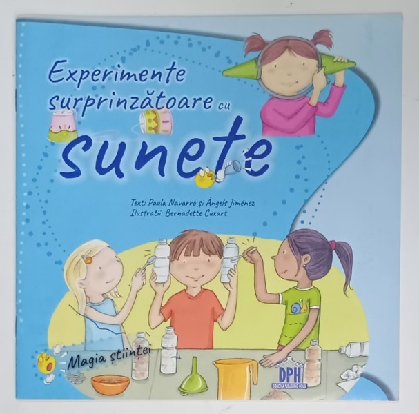 EXPERIMENTE SURPRINZATOARE CU SUNETE de PAULA NAVARRO si ANGELS JIMENEZ , ilustratii BERNADETTE CUXART , 2018