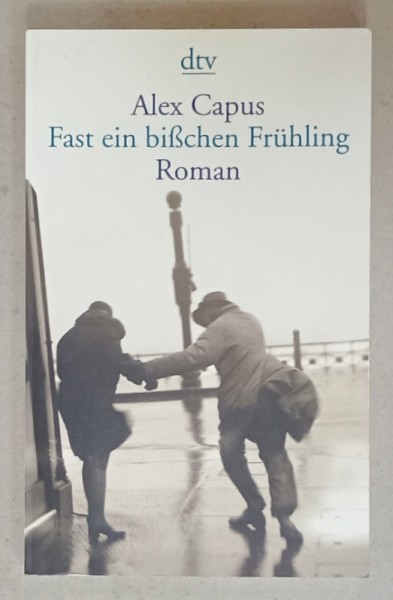 FAST EIN BISCHEN FRUHLING ( APROAPE UN MIC ROMAN DE PRIMAVARA ) , roman von ALEX CAPUS , 2008