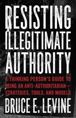 Resisting Illegitimate Authority: A Thinking Person&amp;#039;s Guide to Being an Anti-Authoritarianastrategies, Tools, and Models foto