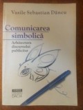 Comunicarea simbolica: Arhitectura discursului publicitar- Vasile Sebastian Dancu