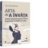Arta de a invata. Tehnici eficiente pentru succes. Experienta invatarii in 6 pasi - Adela Daniela Moldovan