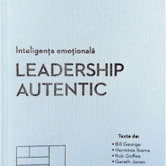 Inteligenta emotionala. Leadership autentic | Bill George, Herminia Ibarra, Rob Goffee, Gareth Jones