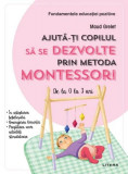 Ajută-ți copilul să se dezvolte prin metoda Montessori. De la 0 la 3 ani - Paperback brosat - Maud Grelet - Litera