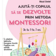 Ajută-ți copilul să se dezvolte prin metoda Montessori. De la 0 la 3 ani - Paperback brosat - Maud Grelet - Litera