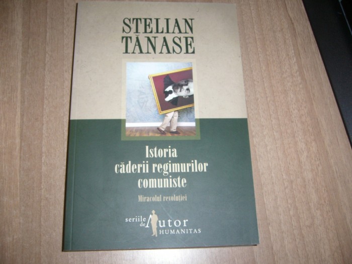 Stelian Tanase - Istoria caderii regimurilor comuniste. Miracolul revolutiei