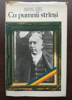 Mihai Fătu - Cu pumnii str&amp;acirc;nși: Octavian Goga &amp;icirc;n viața politică a Rom&amp;acirc;niei foto