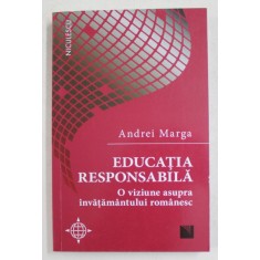 EDUCATIA RESPONSABILA , O VIZIUNE ASUPRA INVATAMANTULUI ROMANESC de ANDREI MARGA , 2019