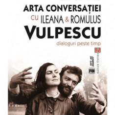 Arta conversatiei cu Ileana & Romulus Vulpescu. Dialoguri peste timp