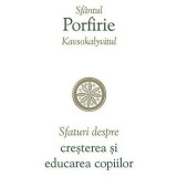 Sfaturi Despre Cresterea Si Educarea Copiilor, Sfantul Porfirie Kavsokalyvitul - Editura Sophia