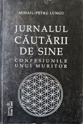 JURNALUL CĂUTĂRII DE SINE. CONFESIUNILE UNUI MURITOR - MIHAIL-PETRU LUNGU, s foto