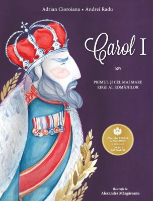 Carol I. Primul si Cel Mai Mare Rege Al Romanilor, Adrian Cioroianu, Andrei Radu - Editura Curtea Veche foto