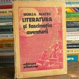 LITERATURA și Fascinația Aventurii - Horia Matei, ed. Albatros