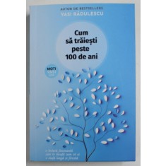 CUM SA TRAIESTI PESTE 100 DE ANI de VASI RADULESCU , 2023