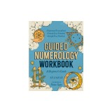 Guided Numerology Workbook: A Beginner's Guide: Understand Yourself and Unleash Your Potential Through Your Numbers
