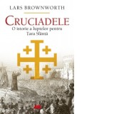 Cruciadele. O istorie a luptelor pentru Tara Sfanta - Lars Brownworth, Alexandru Flororiu